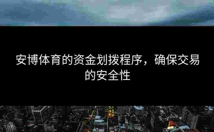 安博体育的资金划拨程序,确保交易的安全性 安博体育的资金划拨程序,确保交易的安全性
