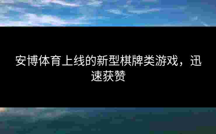安博体育上线的新型棋牌类游戏，迅速获赞
