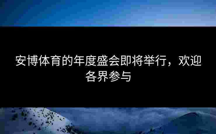 安博体育的年度盛会即将举行，欢迎各界参与