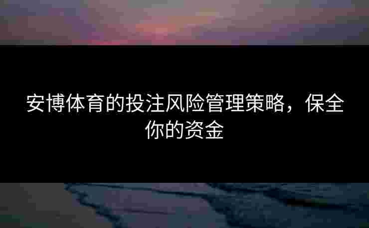 安博体育的投注风险管理策略，保全你的资金
