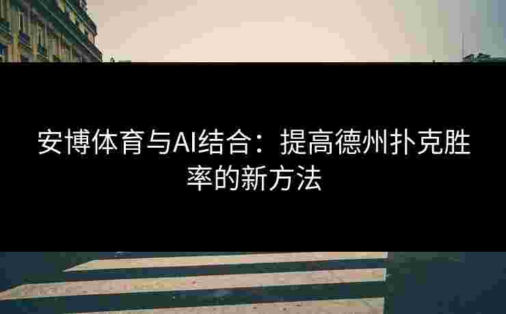 安博体育与AI结合：提高德州扑克胜率的新方法