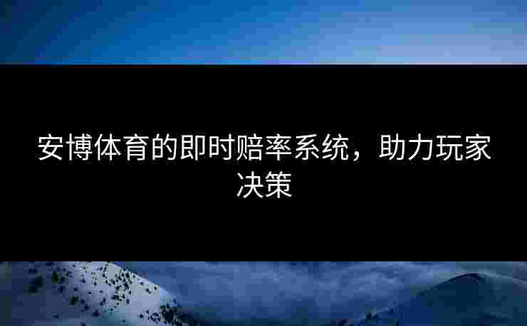 安博体育的即时赔率系统,助力玩家决策 安博体育的即时赔率系统,助力玩家决策