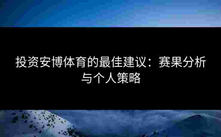 投资安博体育的最佳建议：赛果分析与个人策略