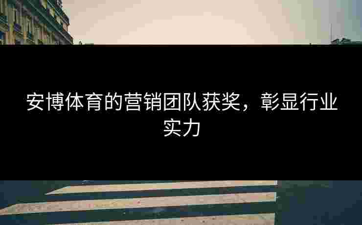 安博体育的营销团队获奖，彰显行业实力