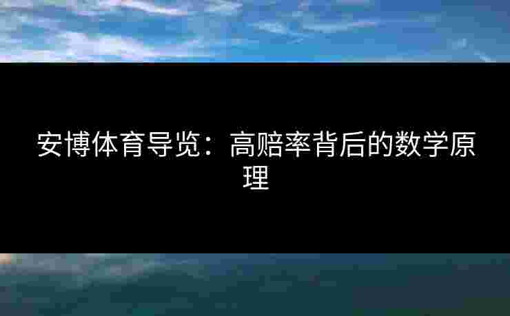 安博体育导览:高赔率背后的数学原理 安博体育导览:高赔率背后的数学原理