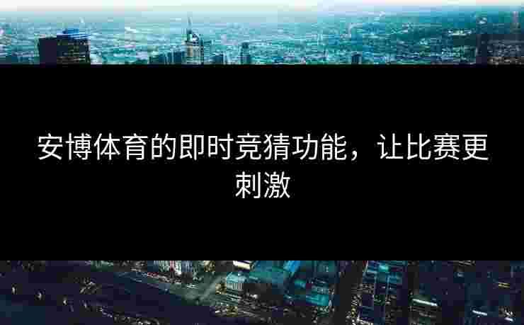 安博体育的即时竞猜功能，让比赛更刺激