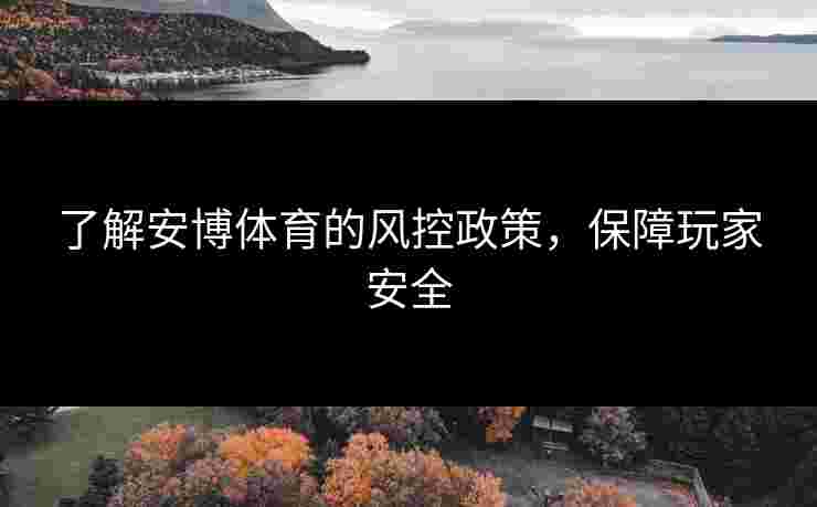 了解安博体育的风控政策，保障玩家安全