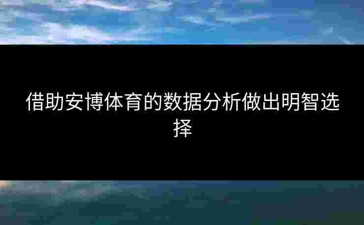 借助安博体育的数据分析做出明智选择