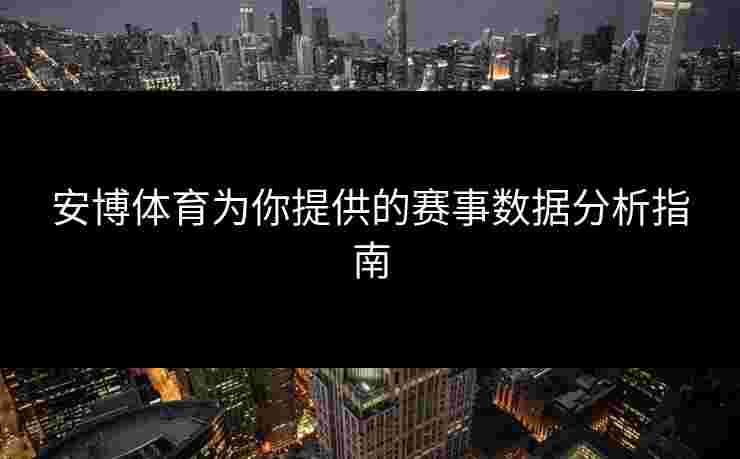 安博体育为你提供的赛事数据分析指南