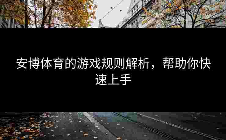 安博体育的游戏规则解析,帮助你快速上手 安博体育的游戏规则解析,帮助你快速上手