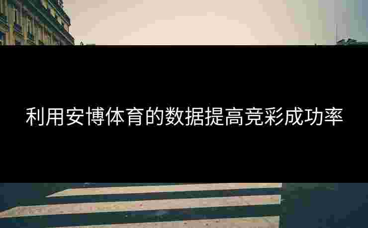 利用安博体育的数据提高竞彩成功率