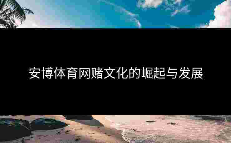 安博体育网赌文化的崛起与发展