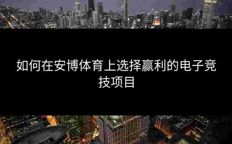 如何在安博体育上选择赢利的电子竞技项目 如何在安博体育上选择赢利的电子竞技项目