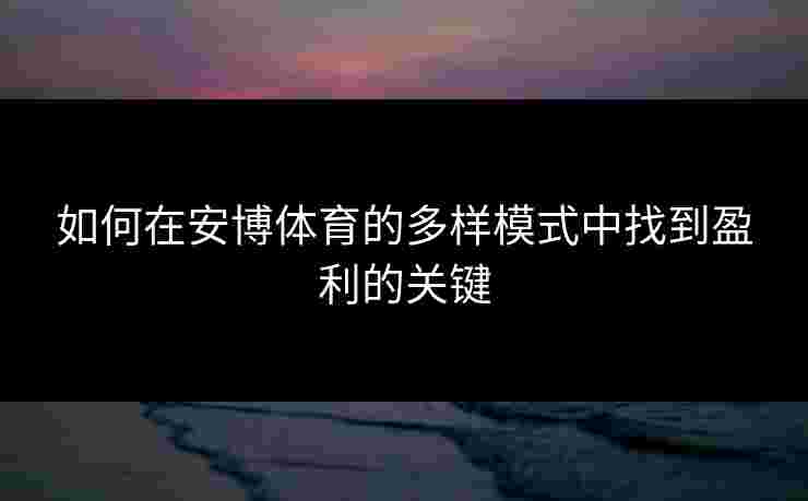 如何在安博体育的多样模式中找到盈利的关键