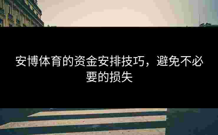 安博体育的资金安排技巧，避免不必要的损失