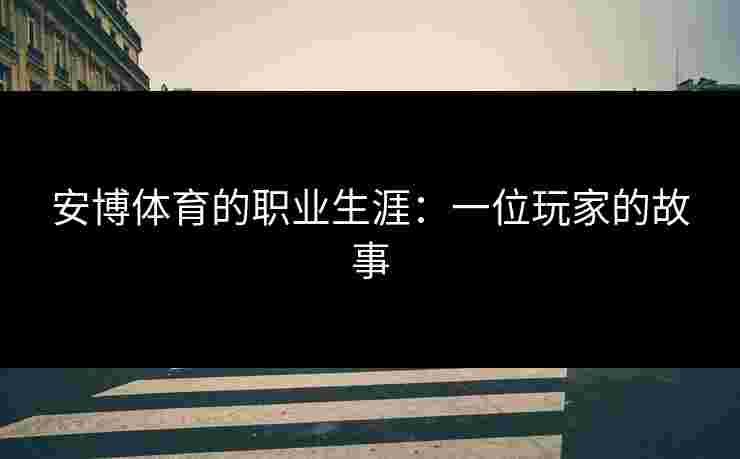 安博体育的职业生涯：一位玩家的故事