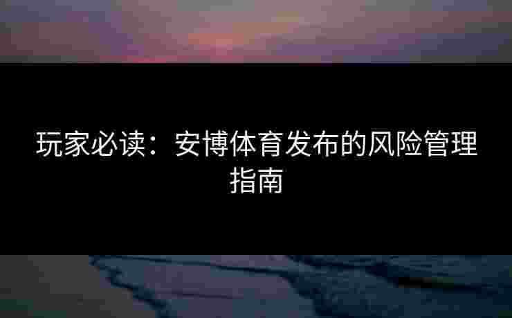 玩家必读：安博体育发布的风险管理指南