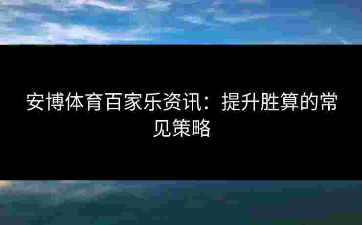安博体育百家乐资讯：提升胜算的常见策略