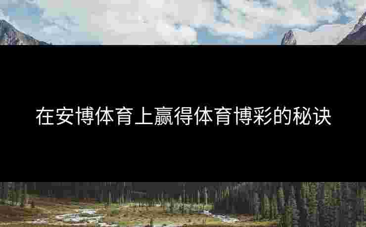 在安博体育上赢得体育博彩的秘诀