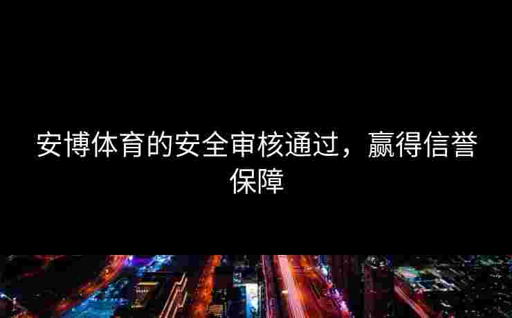安博体育的安全审核通过，赢得信誉保障