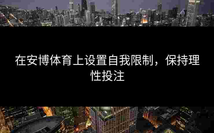 在安博体育上设置自我限制，保持理性投注