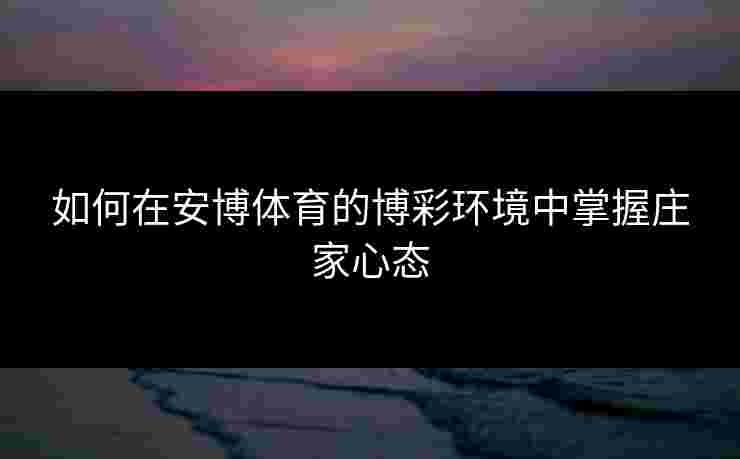 如何在安博体育的博彩环境中掌握庄家心态