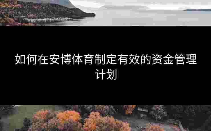 如何在安博体育制定有效的资金管理计划